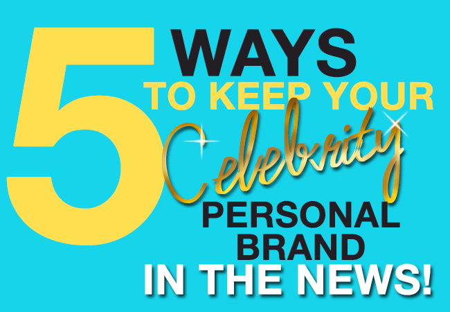 5 ways to keep your celebrity personal brand in the news!
